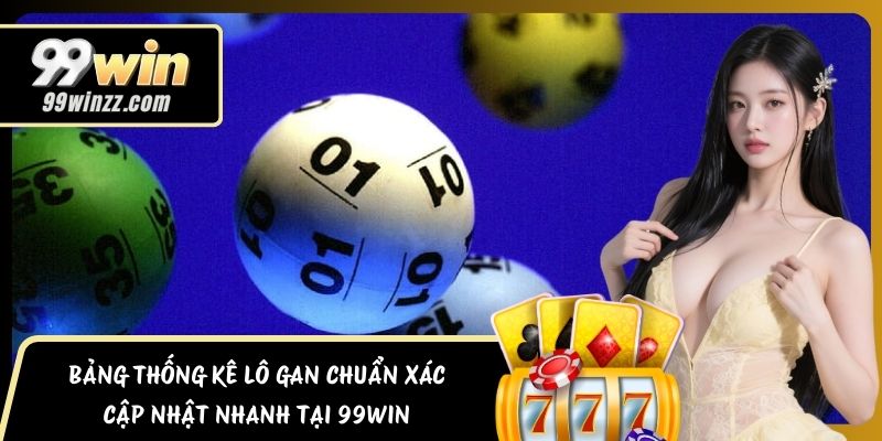 Bảng Thống Kê Lô Gan Chuẩn Xác, Cập Nhật Nhanh Tại 99WIN