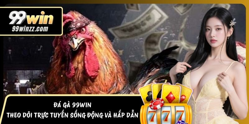 Đá Gà 99WIN Theo Dõi Trực Tuyến Sống Động Và Hấp Dẫn