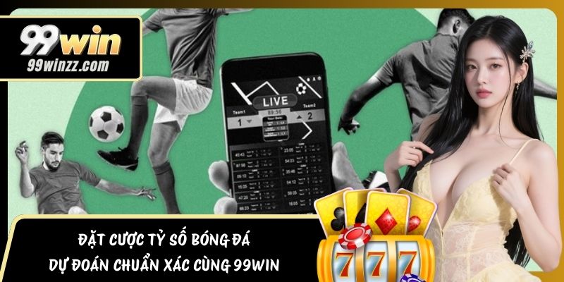 Đặt Cược Tỷ Số Bóng Đá – Dự Đoán Chuẩn Xác Cùng 99WIN