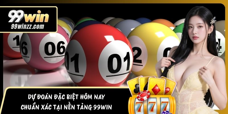 Dự Đoán Đặc Biệt Hôm Nay Chuẩn Xác Tại Nền Tảng 99WIN