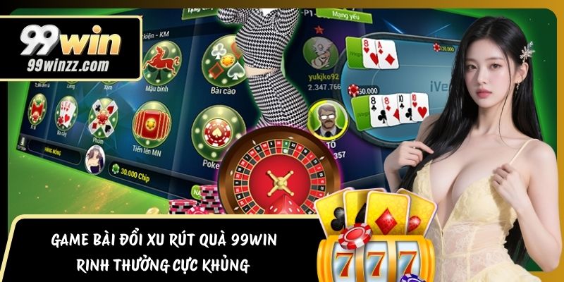 Game Bài Đổi Xu Rút Quà 99WIN - Rinh Thưởng Cực Khủng