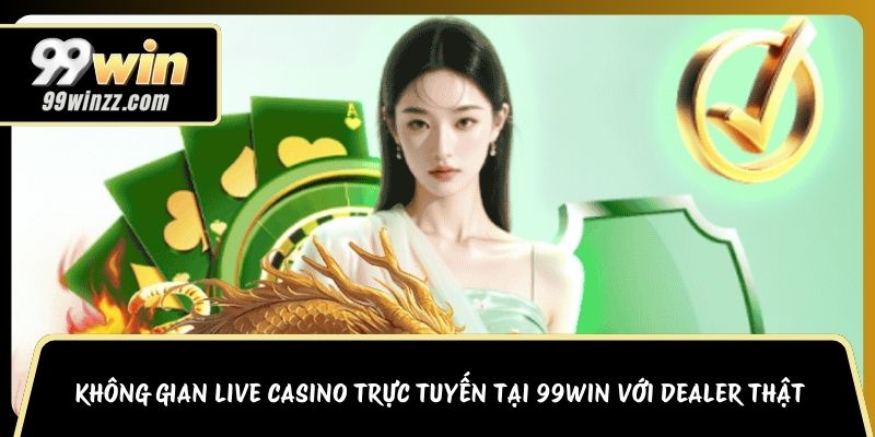 Không gian Live Casino trực tuyến tại 99WIN với dealer thật