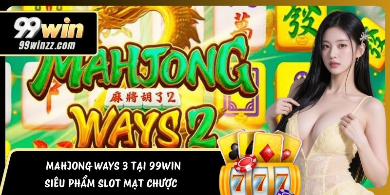Mahjong Ways 3 Tại 99Win – Siêu Phẩm Slot Mạt Chược