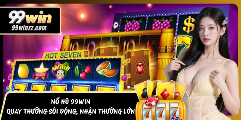 Nổ Hũ 99WIN - Quay Thưởng Sôi Động, Nhận Thưởng Lớn