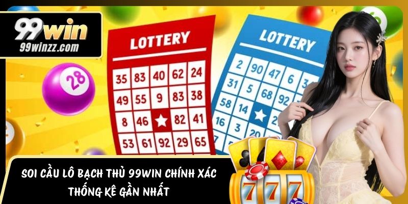 Soi Cầu Lô Bạch Thủ 99WIN Chính Xác – Thống Kê Gần Nhất
