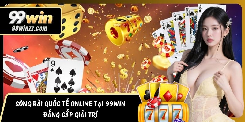 Sòng Bài Quốc Tế Online Tại 99Win Đẳng Cấp Giải Trí