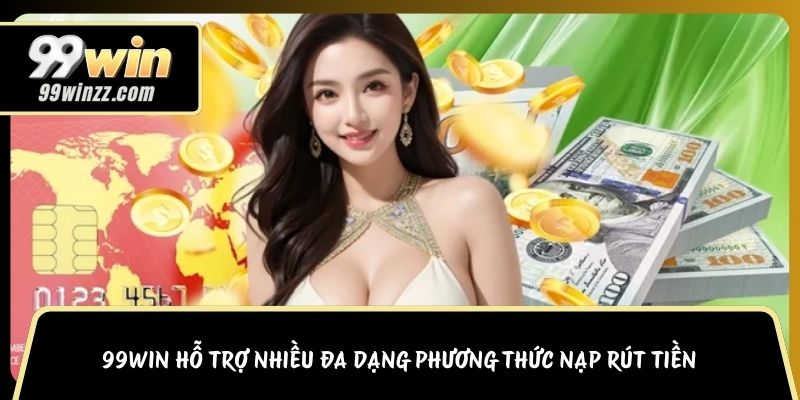 99WIN hỗ trợ nhiều đa dạng phương thức nạp rút tiền 