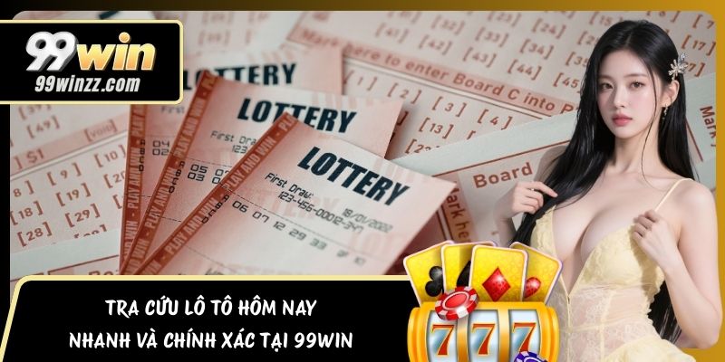 Tra Cứu Lô Tô Hôm Nay Nhanh Và Chính Xác Tại 99WIN