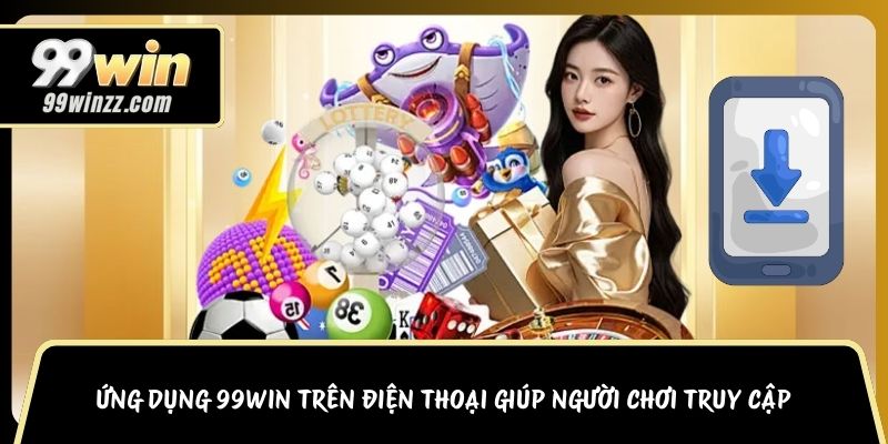 Ứng dụng 99WIN trên điện thoại giúp người chơi truy cập 