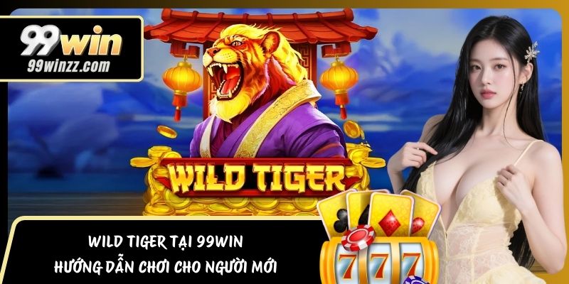 Wild Tiger Tại 99Win – Hướng Dẫn Chơi Cho Người Mới